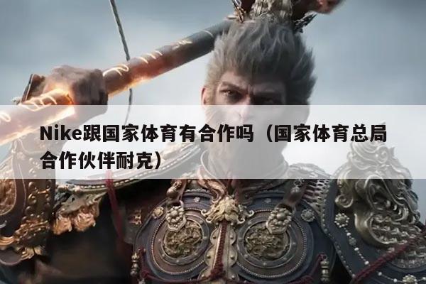 Nike跟国家体育有合作吗（国家体育总局合作伙伴耐克）