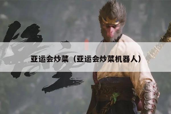 亚运会炒菜（亚运会炒菜机器人）