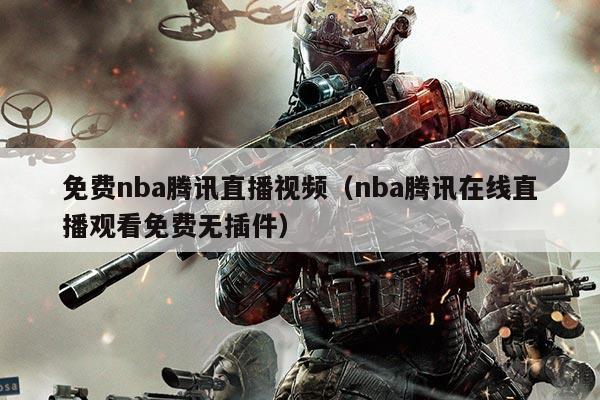 免费nba腾讯直播视频（nba腾讯在线直播观看免费无插件）
