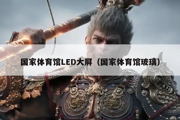 国家体育馆LED大屏（国家体育馆玻璃）