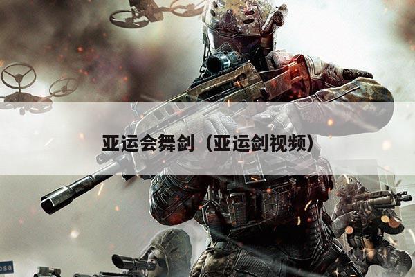 亚运会舞剑（亚运剑视频）