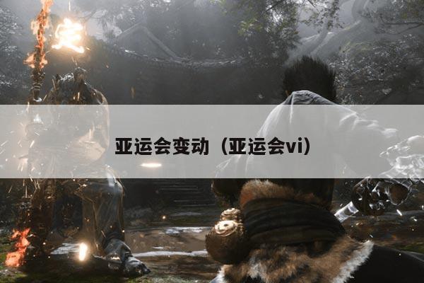 亚运会变动（亚运会vi）