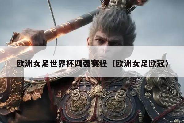 欧洲女足世界杯四强赛程（欧洲女足欧冠）