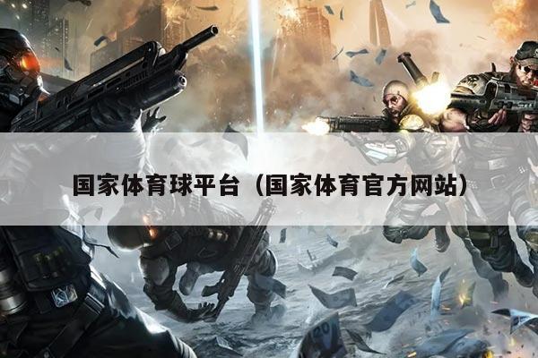 国家体育球平台（国家体育官方网站）