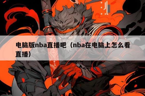 电脑版nba直播吧（nba在电脑上怎么看直播）