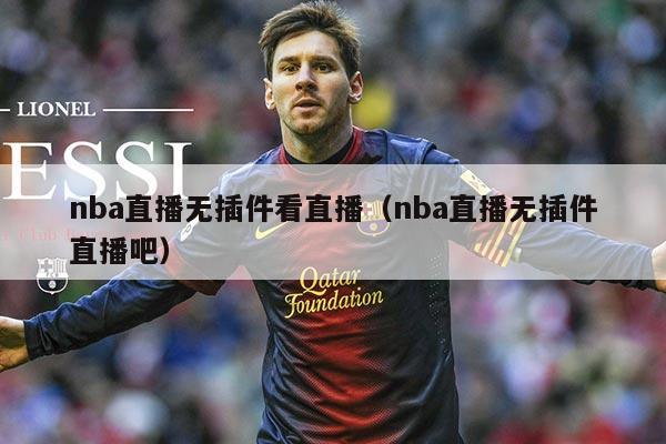 nba直播无插件看直播（nba直播无插件直播吧）