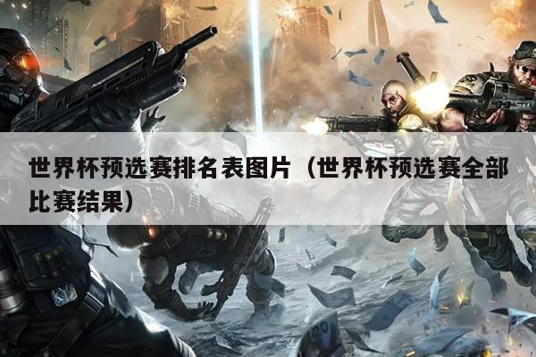 世界杯预选赛排名表图片（世界杯预选赛全部比赛结果）