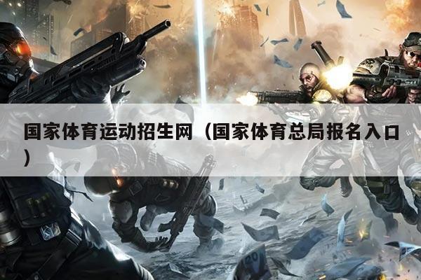 国家体育运动招生网（国家体育总局报名入口）