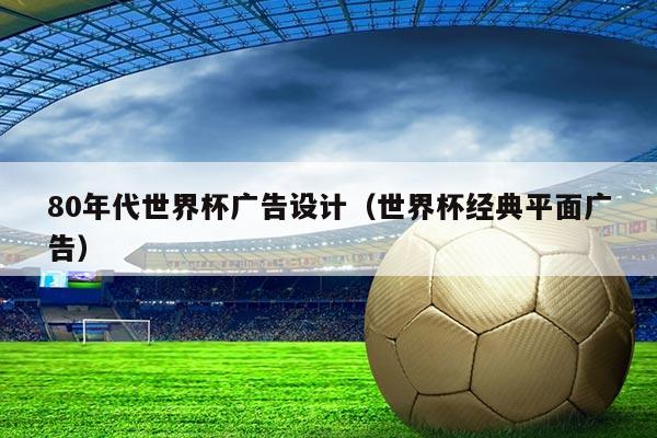 80年代世界杯广告设计（世界杯经典平面广告）