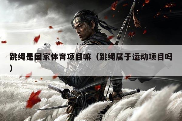 跳绳是国家体育项目嘛（跳绳属于运动项目吗）