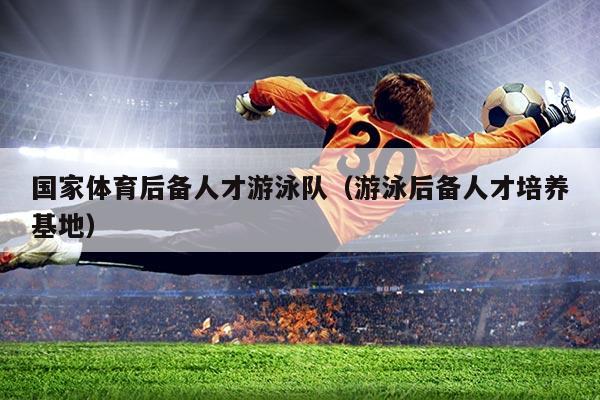 国家体育后备人才游泳队（游泳后备人才培养基地）