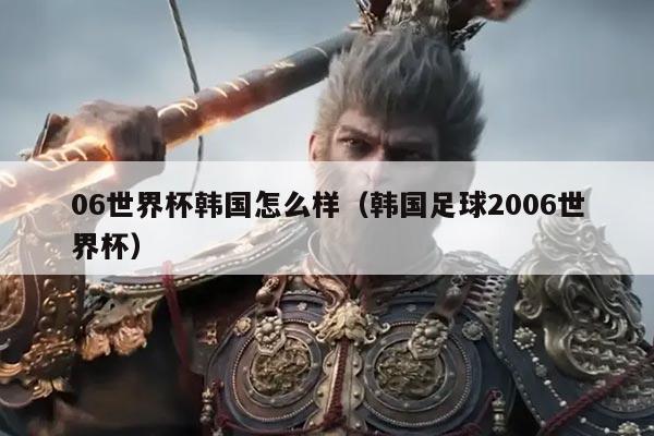 06世界杯韩国怎么样（韩国足球2006世界杯）